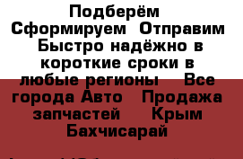 Подберём. Сформируем. Отправим. Быстро надёжно в короткие сроки в любые регионы. - Все города Авто » Продажа запчастей   . Крым,Бахчисарай